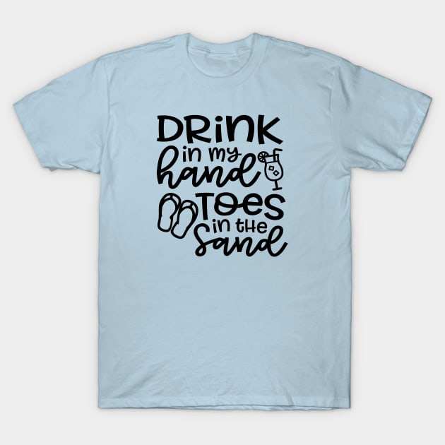 Drink In My Hand Toes In The Sand Beach Alcohol Cruise Vacation T-Shirt by GlimmerDesigns